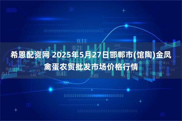 希恩配资网 2025年5月27日邯郸市(馆陶)金凤禽蛋农贸批发市场价格行情