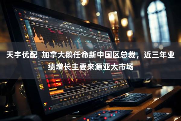 天宇优配  加拿大鹅任命新中国区总裁，近三年业绩增长主要来源亚太市场