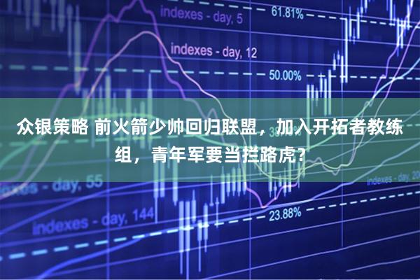 众银策略 前火箭少帅回归联盟，加入开拓者教练组，青年军要当拦路虎？