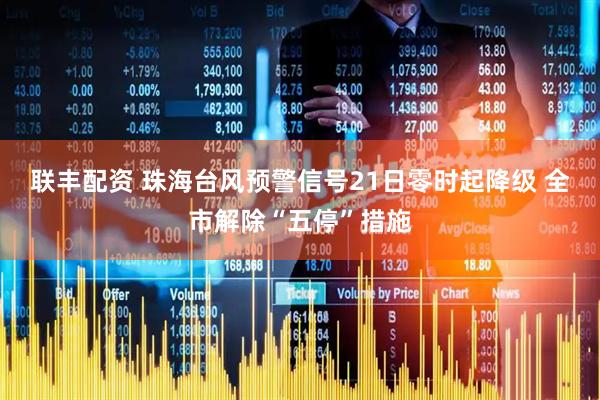 联丰配资 珠海台风预警信号21日零时起降级 全市解除“五停”措施