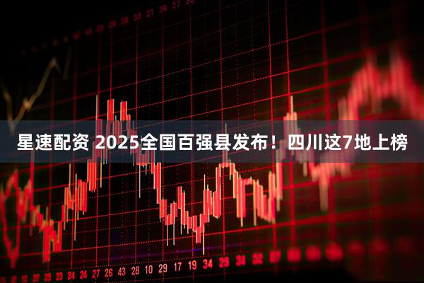 星速配资 2025全国百强县发布！四川这7地上榜