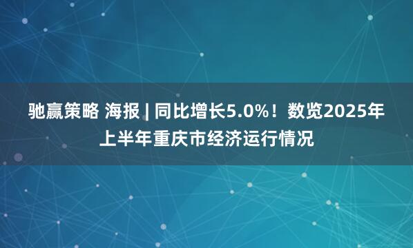 驰赢策略 海报 | 同比增长5.0%！数览2025年上半年重庆市经济运行情况