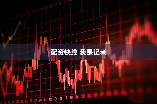 配资快线 我是记者