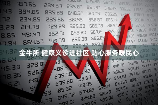 金牛所 健康义诊进社区 贴心服务暖民心