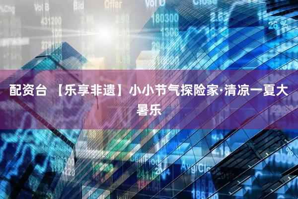 配资台 【乐享非遗】小小节气探险家·清凉一夏大暑乐