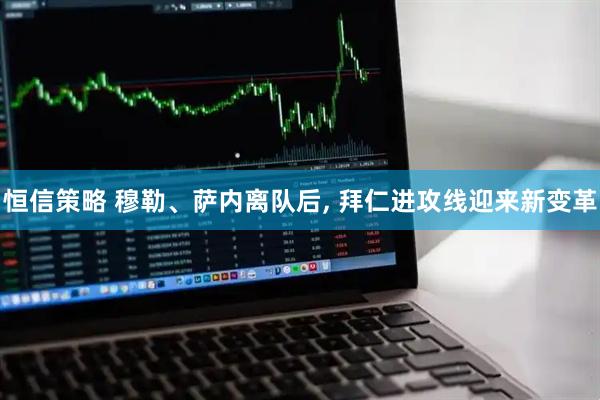 恒信策略 穆勒、萨内离队后, 拜仁进攻线迎来新变革