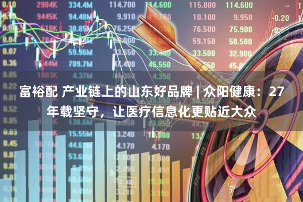 富裕配 产业链上的山东好品牌 | 众阳健康：27年载坚守，让医疗信息化更贴近大众