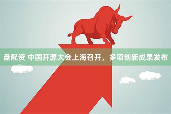 盘配资 中国开源大会上海召开，多项创新成果发布