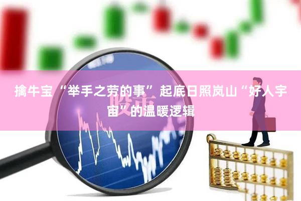 擒牛宝 “举手之劳的事” 起底日照岚山“好人宇宙”的温暖逻辑