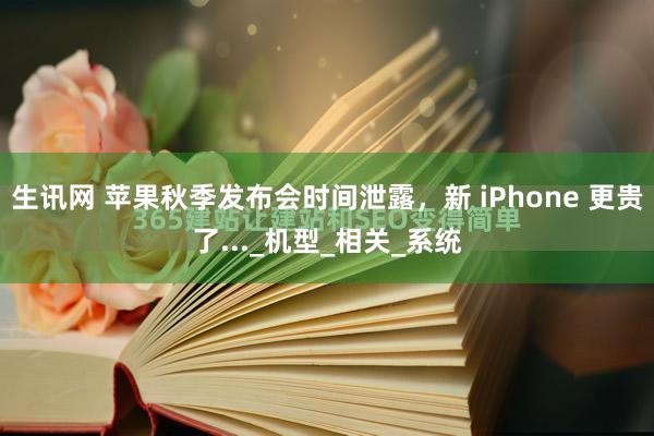 生讯网 苹果秋季发布会时间泄露，新 iPhone 更贵了..._机型_相关_系统