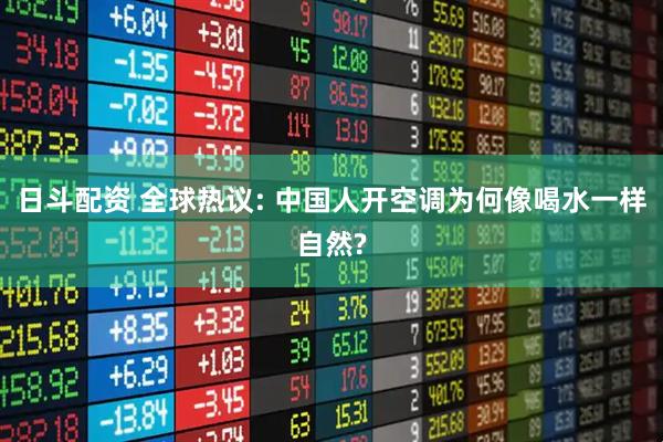 日斗配资 全球热议: 中国人开空调为何像喝水一样自然?