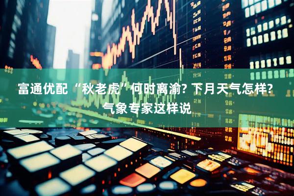 富通优配 “秋老虎”何时离渝? 下月天气怎样? 气象专家这样说