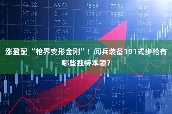 涨盈配 “枪界变形金刚”！阅兵装备191式步枪有哪些独特本领？