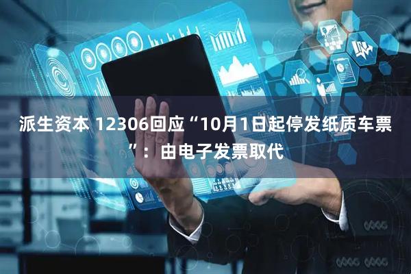 派生资本 12306回应“10月1日起停发纸质车票”：由电子发票取代
