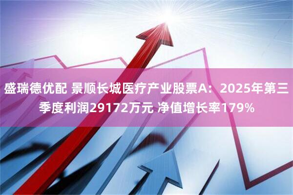 盛瑞德优配 景顺长城医疗产业股票A：2025年第三季度利润29172万元 净值增长率179%