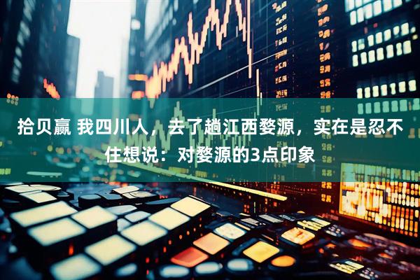 拾贝赢 我四川人，去了趟江西婺源，实在是忍不住想说：对婺源的3点印象